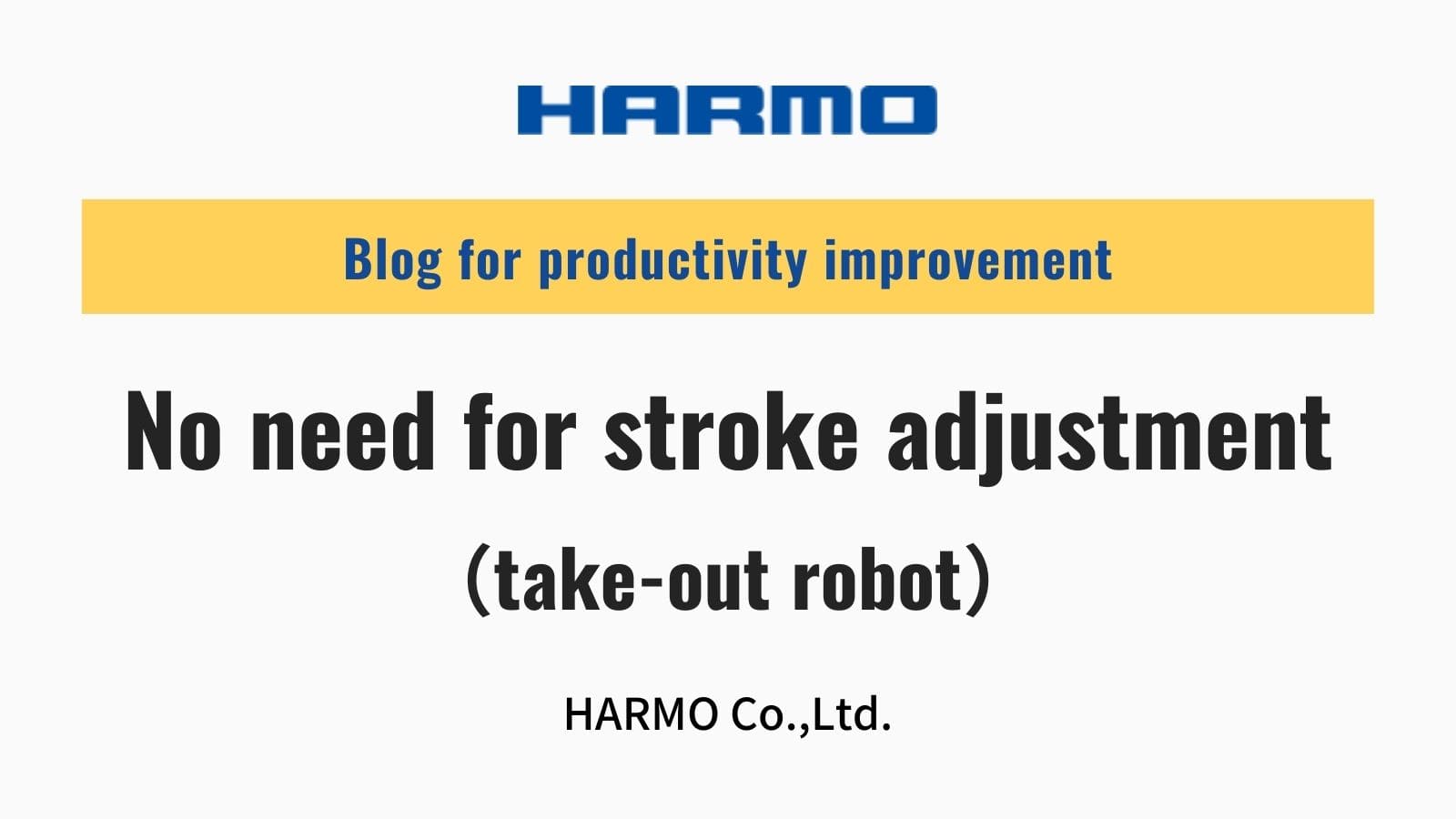 No need for stroke adjustment（take-out robot）｜HARMO Co.、Ltd