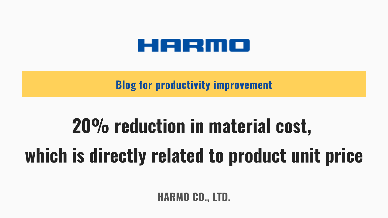 20% reduction in material cost, which is directly related to product to unit price